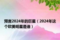 预言2024年的巨星（2024年这个欧美明星是谁）