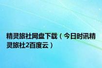 精灵旅社网盘下载（今日时讯精灵旅社2百度云）