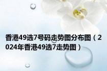 香港49选7号码走势图分布图（2024年香港49选7走势图）