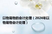 以物易物的会计处理（2024年以物易物会计处理）