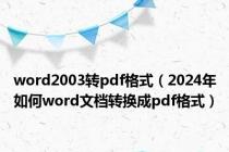 word2003转pdf格式（2024年如何word文档转换成pdf格式）