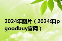 2024年图片（2024年jpgoodbuy官网）