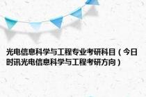 光电信息科学与工程专业考研科目（今日时讯光电信息科学与工程考研方向）