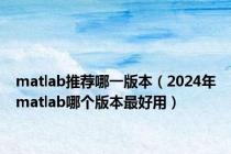 matlab推荐哪一版本（2024年matlab哪个版本最好用）