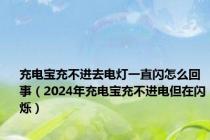 充电宝充不进去电灯一直闪怎么回事（2024年充电宝充不进电但在闪烁）