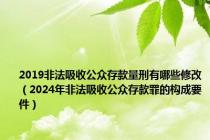 2019非法吸收公众存款量刑有哪些修改（2024年非法吸收公众存款罪的构成要件）