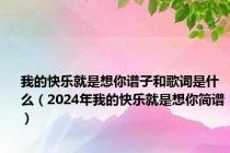 我的快乐就是想你谱子和歌词是什么（2024年我的快乐就是想你简谱）