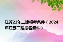 江苏21年二建报考条件（2024年江苏二建报名条件）