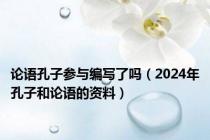 论语孔子参与编写了吗（2024年孔子和论语的资料）