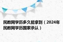 民教网学历多久能拿到（2024年民教网学历国家承认）