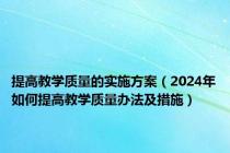 提高教学质量的实施方案（2024年如何提高教学质量办法及措施）