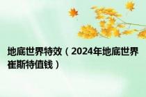 地底世界特效（2024年地底世界崔斯特值钱）