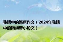 我眼中的隋唐作文（2024年我眼中的隋炀帝小论文）