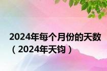 2024年每个月份的天数（2024年天钧）