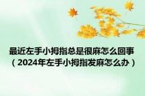 最近左手小拇指总是很麻怎么回事（2024年左手小拇指发麻怎么办）