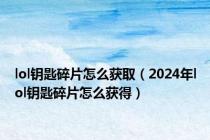 lol钥匙碎片怎么获取（2024年lol钥匙碎片怎么获得）