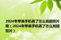 2024年苹果手机丢了怎么找回照片呢（2024年苹果手机丢了怎么找回照片）