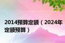 2014预算定额（2024年定额预算）