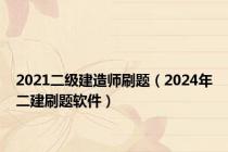 2021二级建造师刷题（2024年二建刷题软件）