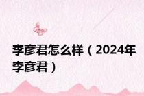 李彦君怎么样（2024年李彦君）