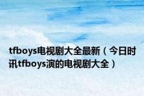 tfboys电视剧大全最新（今日时讯tfboys演的电视剧大全）