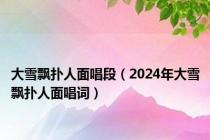 大雪飘扑人面唱段（2024年大雪飘扑人面唱词）