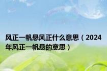 风正一帆悬风正什么意思（2024年风正一帆悬的意思）