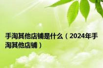 手淘其他店铺是什么（2024年手淘其他店铺）