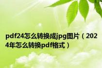 pdf24怎么转换成jpg图片（2024年怎么转换pdf格式）