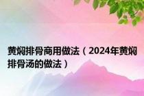 黄焖排骨商用做法（2024年黄焖排骨汤的做法）