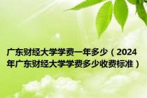 广东财经大学学费一年多少（2024年广东财经大学学费多少收费标准）