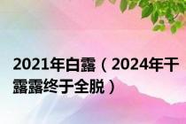 2021年白露（2024年干露露终于全脱）