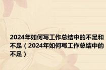 2024年如何写工作总结中的不足和不足（2024年如何写工作总结中的不足）