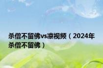 杀僧不留佛vs凛视频（2024年杀僧不留佛）