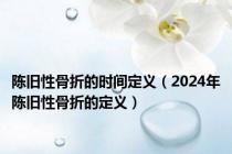 陈旧性骨折的时间定义（2024年陈旧性骨折的定义）