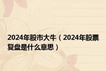 2024年股市大牛（2024年股票复盘是什么意思）