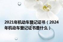 2021年机动车登记证书（2024年机动车登记证书是什么）