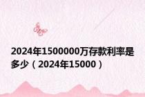 2024年1500000万存款利率是多少（2024年15000）