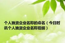 个人独资企业名称的命名（今日时讯个人独资企业名称后缀）