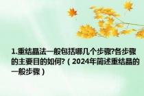 1.重结晶法一般包括哪几个步骤?各步骤的主要目的如何?（2024年简述重结晶的一般步骤）