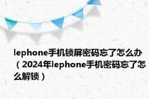 lephone手机锁屏密码忘了怎么办（2024年lephone手机密码忘了怎么解锁）