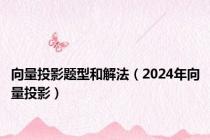 向量投影题型和解法（2024年向量投影）