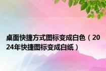 桌面快捷方式图标变成白色（2024年快捷图标变成白纸）