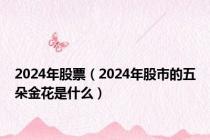 2024年股票（2024年股市的五朵金花是什么）