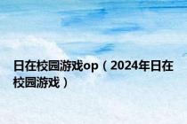 日在校园游戏op（2024年日在校园游戏）