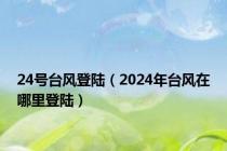 24号台风登陆（2024年台风在哪里登陆）