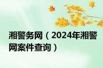 湘警务网（2024年湘警网案件查询）