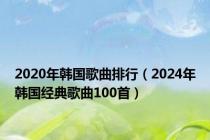 2020年韩国歌曲排行（2024年韩国经典歌曲100首）