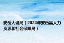 安岳人设局（2024年安岳县人力资源和社会保障局）