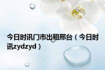 今日时讯门市出租邢台（今日时讯zydzyd）